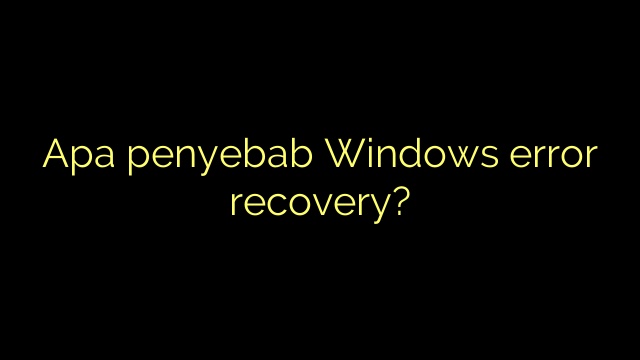 Apa penyebab Windows error recovery?