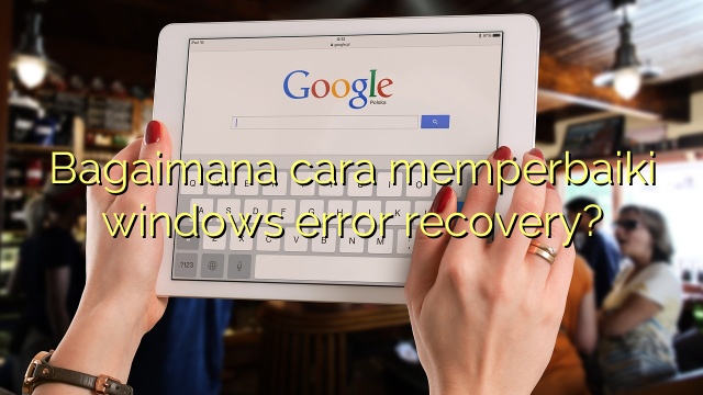 Bagaimana cara memperbaiki windows error recovery?