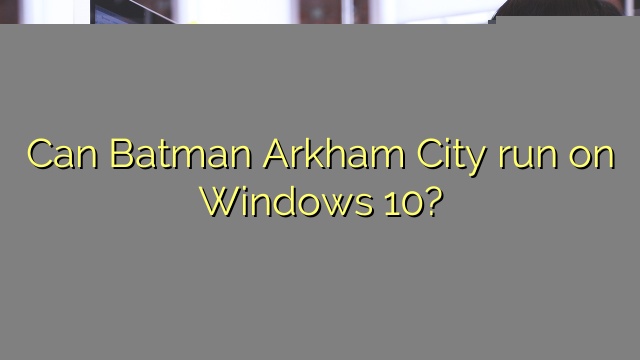 Can Batman Arkham City run on Windows 10?