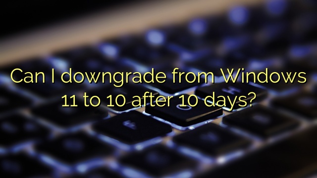 Can I downgrade from Windows 11 to 10 after 10 days?
