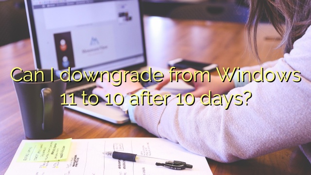 Can I downgrade from Windows 11 to 10 after 10 days?