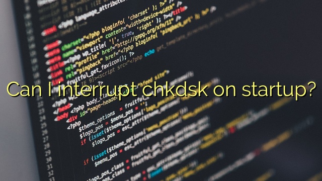 Can I interrupt chkdsk on startup?