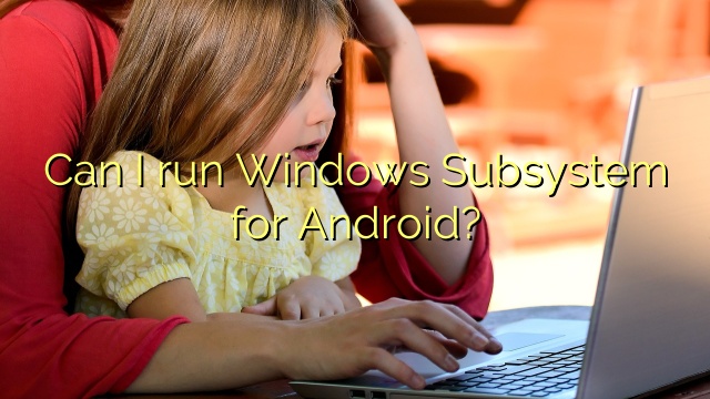 Can I run Windows Subsystem for Android?