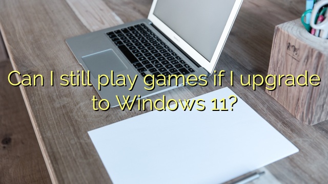 Can I still play games if I upgrade to Windows 11?