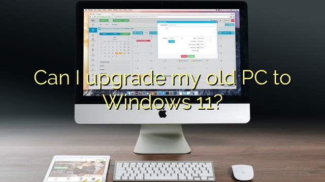 Can I upgrade my old PC to Windows 11?