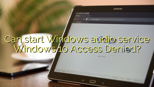 Can start Windows audio service Windows 10 Access Denied?