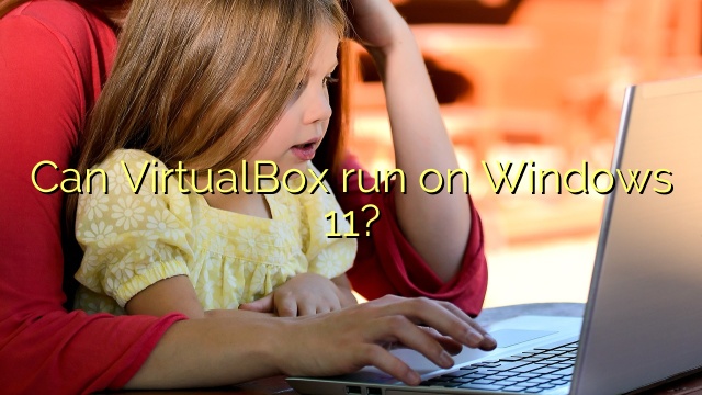 Can VirtualBox run on Windows 11?