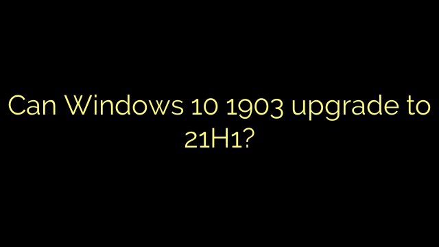 Can Windows 10 1903 upgrade to 21H1?