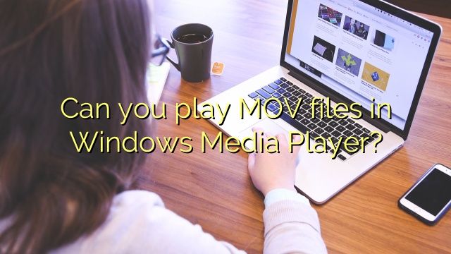 Can you play MOV files in Windows Media Player?