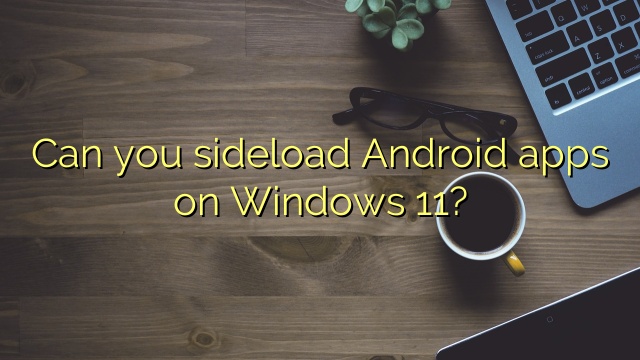 Can you sideload Android apps on Windows 11?