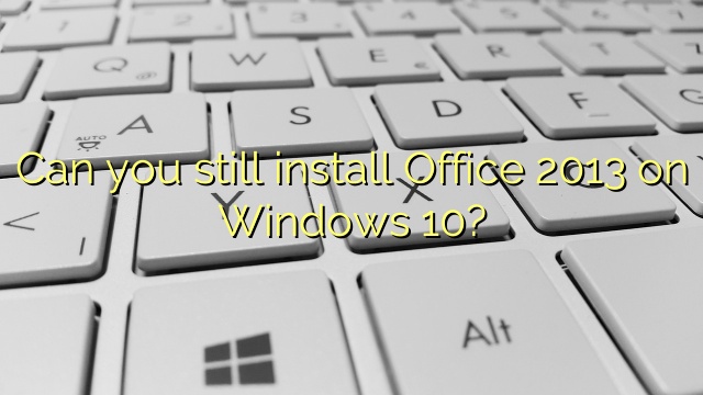 Can you still install Office 2013 on Windows 10?