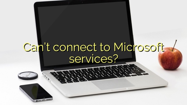 Can’t connect to Microsoft services?