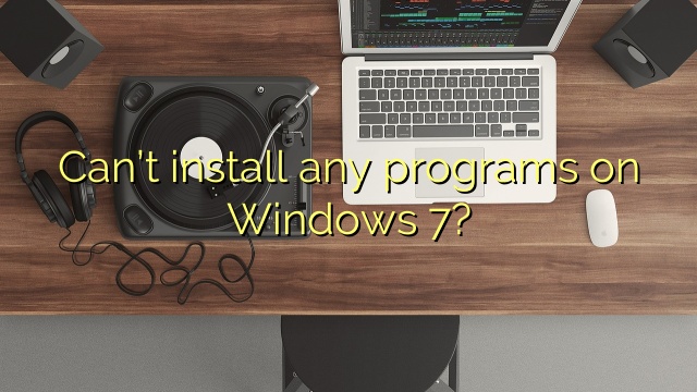 Can’t install any programs on Windows 7?