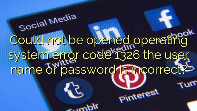 Could not be opened operating system error code 1326 the user name or password is incorrect?