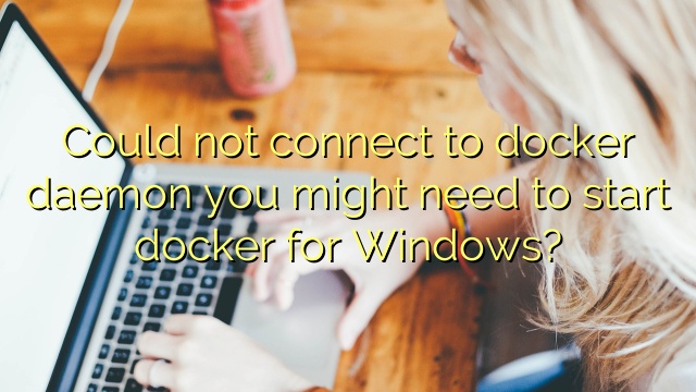 Could not connect to docker daemon you might need to start docker for Windows?