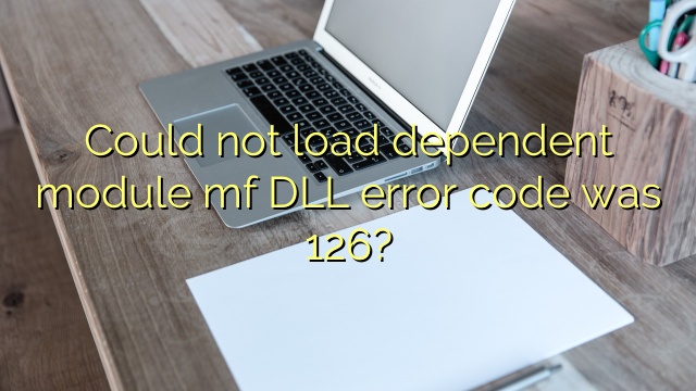 Could not load dependent module mf DLL error code was 126?