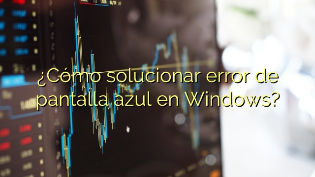 ¿Cómo solucionar error de pantalla azul en Windows?