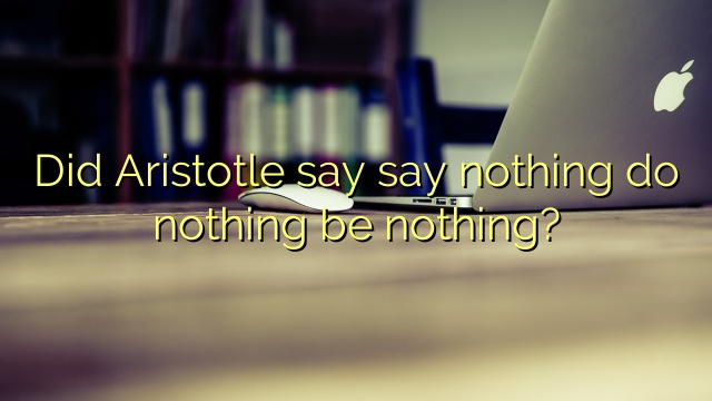 Did Aristotle say say nothing do nothing be nothing?