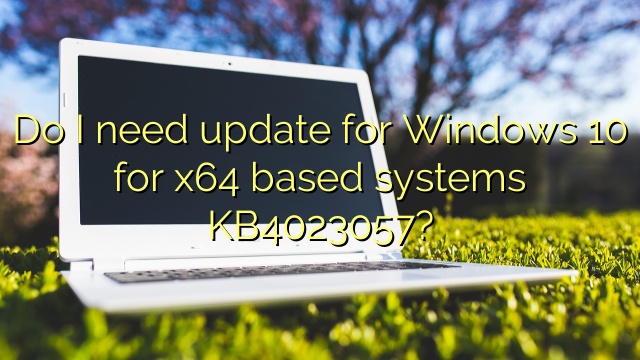 Do I need update for Windows 10 for x64 based systems KB4023057?