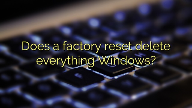 Does a factory reset delete everything Windows?