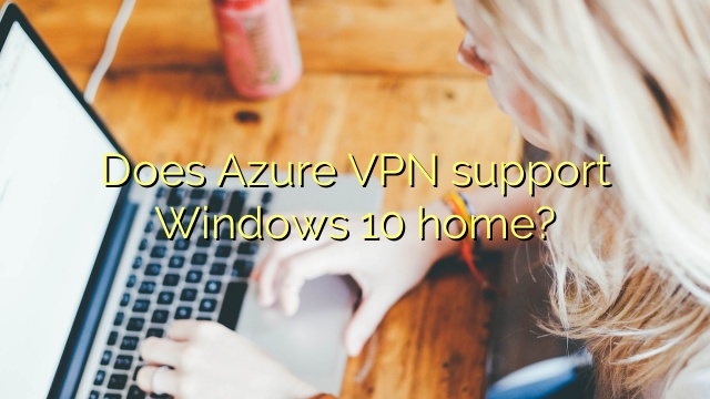 Does Azure VPN support Windows 10 home?