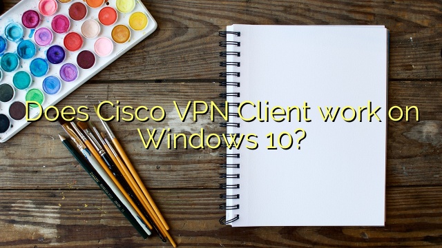 Does Cisco VPN Client work on Windows 10?