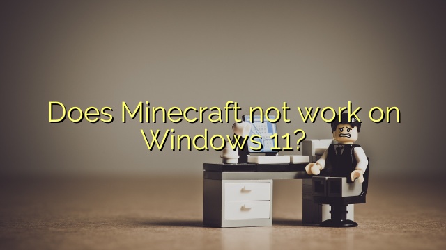 Does Minecraft not work on Windows 11?
