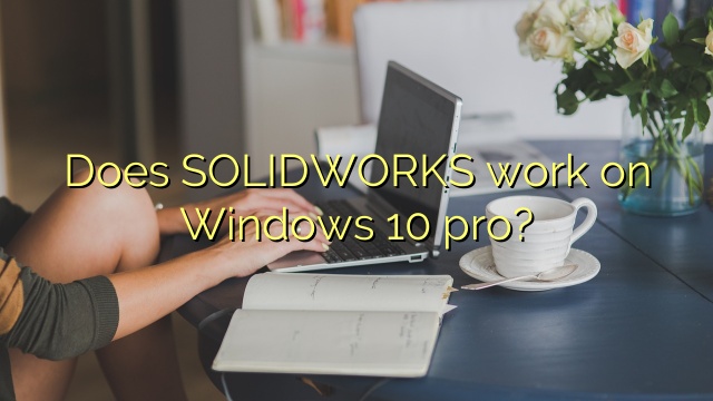 Does SOLIDWORKS work on Windows 10 pro?