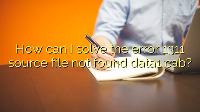 How can I solve the error 1311 source file not found data1 cab?