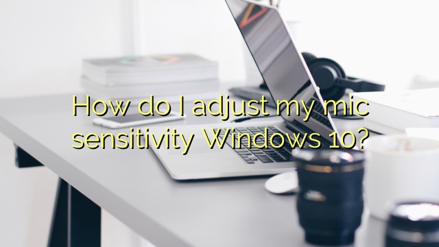 How do I adjust my mic sensitivity Windows 10?