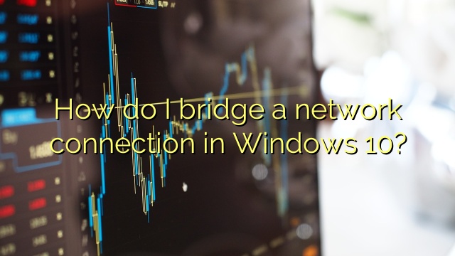 How do I bridge a network connection in Windows 10?