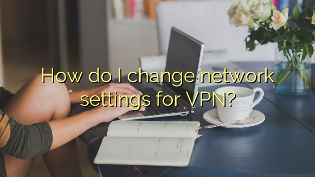 How do I change network settings for VPN?