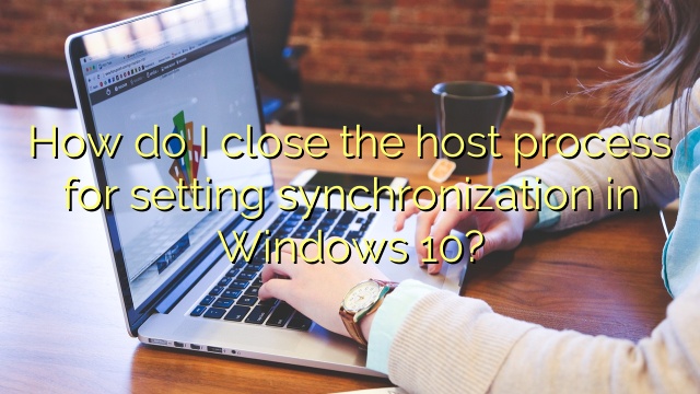 How do I close the host process for setting synchronization in Windows 10?