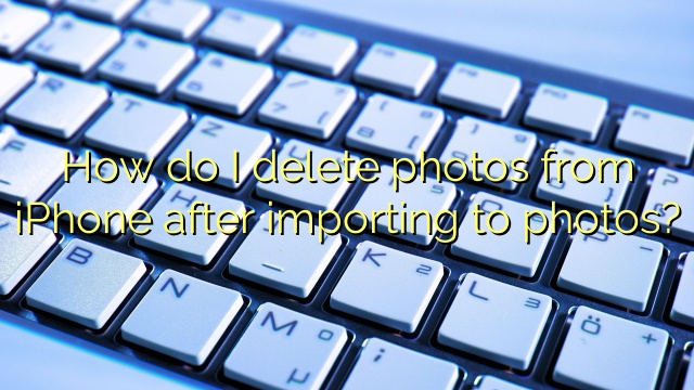 How do I delete photos from iPhone after importing to photos?