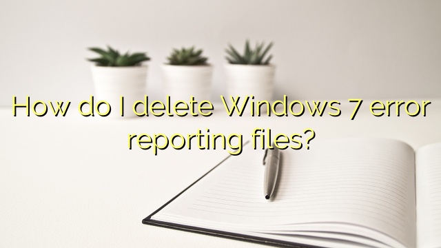 How do I delete Windows 7 error reporting files?