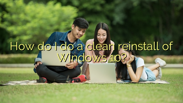 How do I do a clean reinstall of Windows 10?