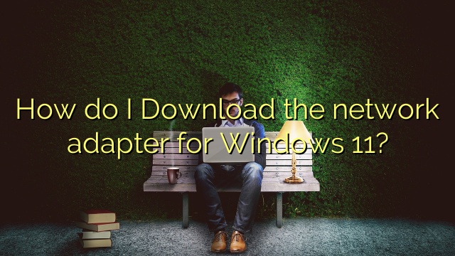 How do I Download the network adapter for Windows 11?