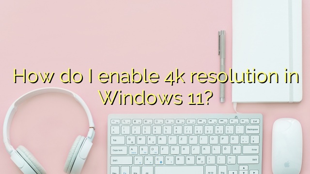 How do I enable 4k resolution in Windows 11?