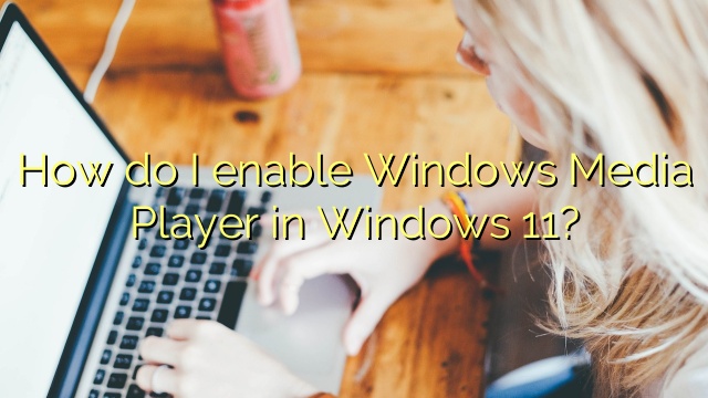 How do I enable Windows Media Player in Windows 11?