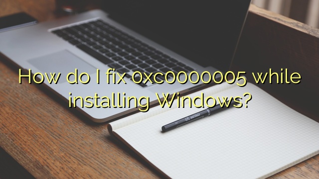How do I fix 0xc0000005 while installing Windows?