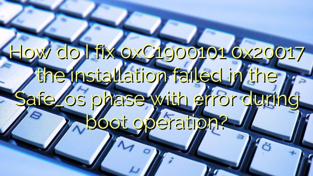 How do I fix 0xC1900101 0x20017 the installation failed in the Safe_os phase with error during boot operation?