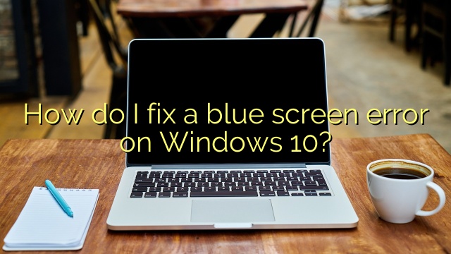 How do I fix a blue screen error on Windows 10?