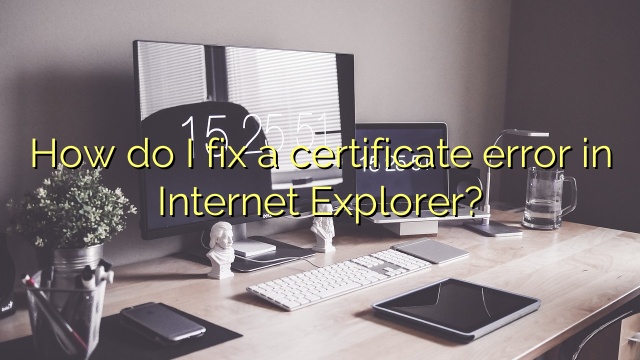 How do I fix a certificate error in Internet Explorer?