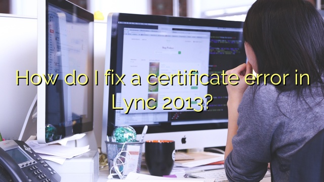 How do I fix a certificate error in Lync 2013?