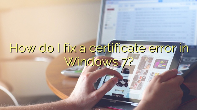 How do I fix a certificate error in Windows 7?