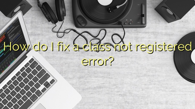 How do I fix a class not registered error?