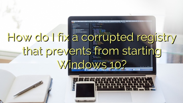 How do I fix a corrupted registry that prevents from starting Windows 10?