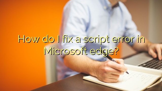 How do I fix a script error in Microsoft edge?