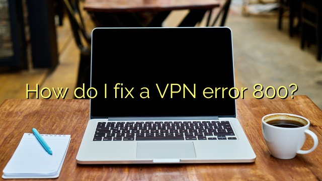 How do I fix a VPN error 800?