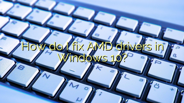 How do I fix AMD drivers in Windows 10?
